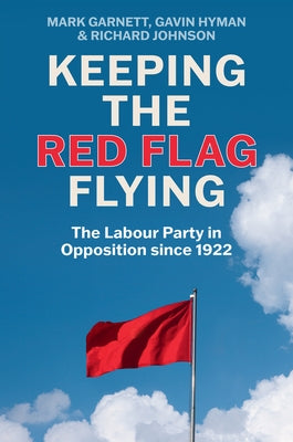 Keeping the Red Flag Flying: The Labour Party in Opposition Since 1922 by Garnett, Mark
