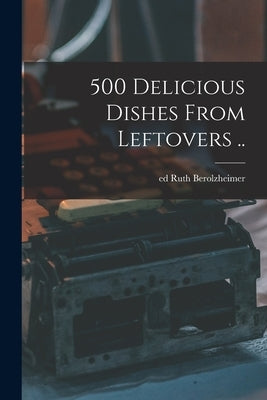 500 Delicious Dishes From Leftovers .. by Berolzheimer, Ruth Ed