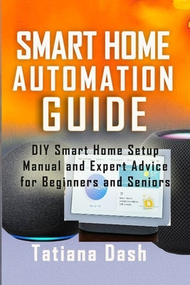 Smart Home Automation Guide: DIY Smart Home Setup Manual and Expert Advice for Beginners and Seniors by Dash, Tatiana
