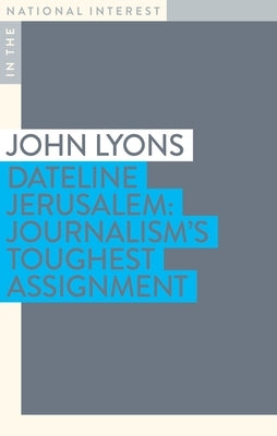 Dateline Jerusalem: Journalism's Toughest Assignment by Lyons, John