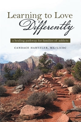 Learning to Love Differently: a healing pathway for families of addicts by Hartzler, Ma/LICDC Candace