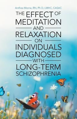 The Effect of Meditation and Relaxation on Individuals Diagnosed with Long-Term Schizophrenia by Morne, Ph. D.