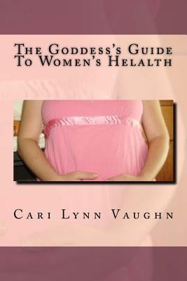 The Goddess's Guide To Women's Health by Vaughn, Cari Lynn