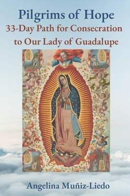 Pilgrims of Hope: 33-Day Path to Consecration with Our Lady of Guadalupe by Muñiz-Liedo, Angelina