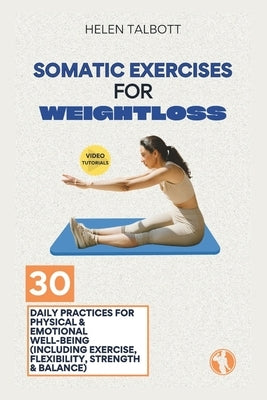 Somatic Exercises for Weight Loss: 30 Daily Practices for Physical & Emotional Well-being (Including Exercise, Flexibility, Strength & Balance) by Talbott, Helen