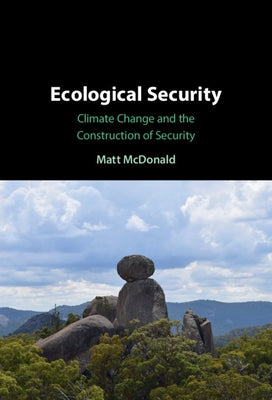 Ecological Security: Climate Change and the Construction of Security by McDonald, Matt