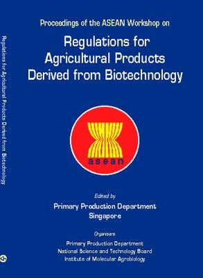 Regulations for Agricultural Products Derived from Biotechnology - Proceedings of the ASEAN Workshop by Primary Production Department
