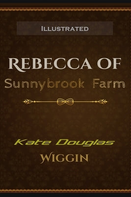 Rebecca of Sunnybrook Farm Illustrated: By Kate Douglas Wiggin by Wiggin, Kate Douglas