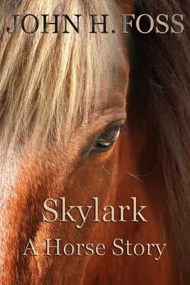 Skylark: A Horse Story by Foss, John H.