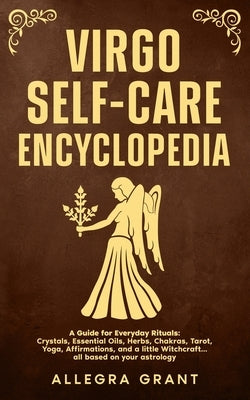 Virgo Self-care Encyclopedia: A Guide for Everyday Rituals: Crystals, Essential Oils, Herbs, Chakras, Tarot, Yoga, Affirmations, and a little Witchcra by Grant, Allegra