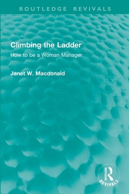 Climbing the Ladder: How to be a Woman Manager by MacDonald, Janet W.
