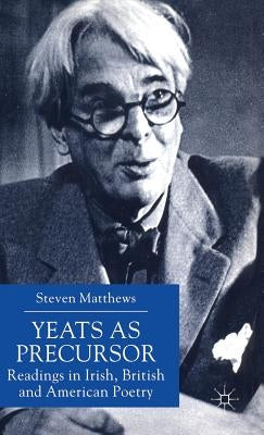 Yeats as Precursor: Readings in Irish, British and American Poetry by Matthews, S.