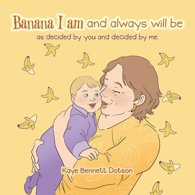 Banana I Am and Always Will Be: As Decided by You and Decided by Me. by Bennett Dotson, Kaye