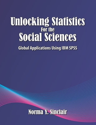 Unlocking Statistics for the Social Sciences: Global Applications Using IBM SPSS by Sinclair, Norma Y.