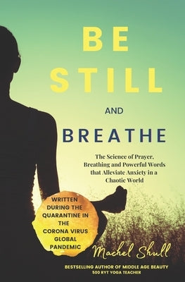 Be Still and Breathe: The Science of Prayer, Breathing and Powerful Words to Help Alleviate Anxiety in a Chaotic World by Shull, Machel