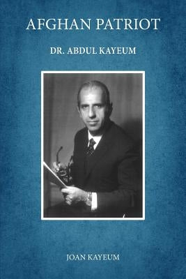 Afghan Patriot: Dr. Abdul Kayeum by Kayeum, Joan