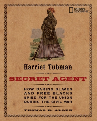 Harriet Tubman, Secret Agent: How Daring Slaves and Free Blacks Spied for the Union During the Civil War by Allen, Thomas