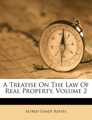 A Treatise On The Law Of Real Property, Volume 2 by Reeves, Alfred Gandy
