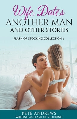 Wife Dates Another Man and Other Stories: Flash of Stocking Collection 2 by Andrews, Pete