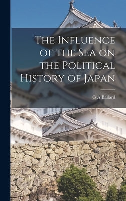The Influence of the Sea on the Political History of Japan by Ballard, G. a.