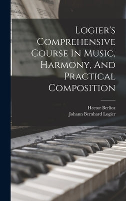 Logier's Comprehensive Course In Music, Harmony, And Practical Composition by Logier, Johann Bernhard