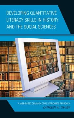 Developing Quantitative Literacy Skills in History and the Social Sciences: A Web-Based Common Core Standards Approach by Craver, Kathleen W.