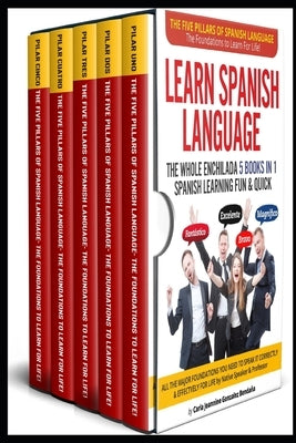 Learn Spanish Language The Whole Enchilada 5 BOOKS IN 1 Spanish Learning FUN & QUICK: The Five Pillars of The Spanish Language The Foundations to Lear by González Bendaña, Carla Jeannine
