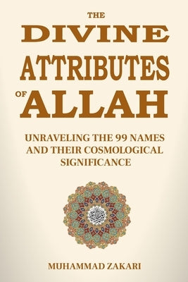 The Divine Attributes of Allah: Unraveling the 99 Names and Their Cosmological Significance by Zakari, Muhammad