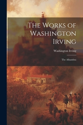 The Works of Washington Irving: The Alhambra by Irving, Washington