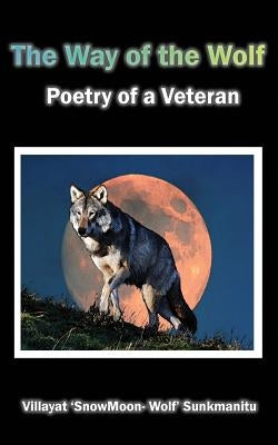 The Way of the Wolf - Poetry of a Veteran by Sunkmanitu, Villayat 'Snowmoon Wolf'
