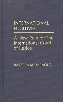 International Fugitives: A New Role for the International Court of Justice by Yarnold, Barbara M.