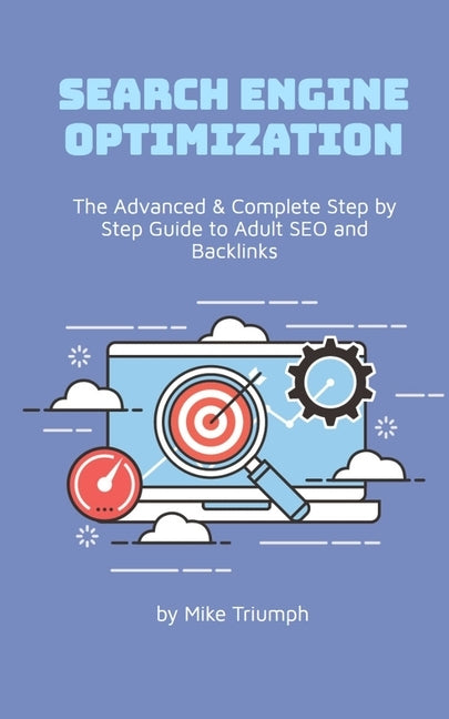 The Advanced & Complete Step by Step Guide to Adult SEO and Backlinks by Triumph, Mike