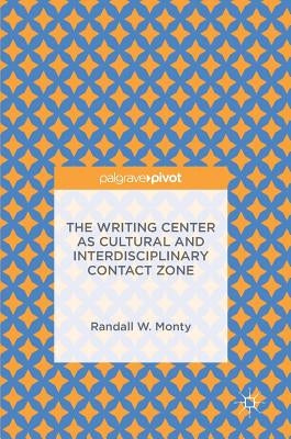 The Writing Center as Cultural and Interdisciplinary Contact Zone by Monty, Randall W.