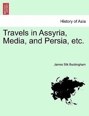Travels in Assyria, Media, and Persia, etc. Vol. II, Second Edition by Buckingham, James Silk