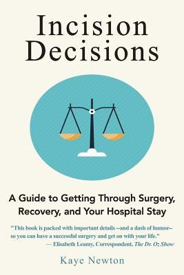 Incision Decisions: A Guide to Getting Through Surgery, Recovery, and Your Hospital Stay by Newton, Kaye