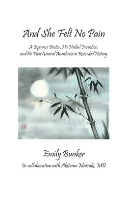 And She Felt No Pain: A Japanese Doctor, His Herbal Invention, and the First General Anesthesia in Recorded History by Matsuki, Akitomo