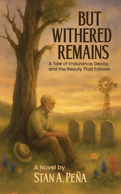 But Withered Remains: A Tale of Endurance, Decay, and the Beauty That Follows by Peña, Stan A.