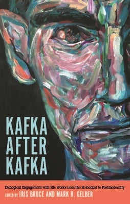 Kafka After Kafka: Dialogical Engagement with His Works from the Holocaust to Postmodernism by Bruce, Iris