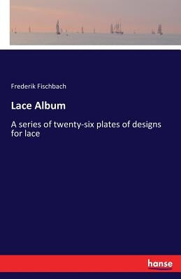 Lace Album: A series of twenty-six plates of designs for lace by Fischbach, Frederik