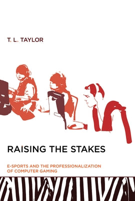 Raising the Stakes: E-Sports and the Professionalization of Computer Gaming by Taylor, T. L.