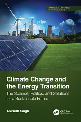 Climate Change and the Energy Transition: The Science, Politics, and Solutions for a Sustainable Future by Singh, Anirudh