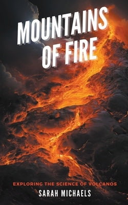 Mountains of Fire: Exploring the Science of Volcanoes by Michaels, Sarah