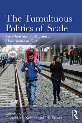 The Tumultuous Politics of Scale: Unsettled States, Migrants, Movements in Flux by Nonini, Donald M.