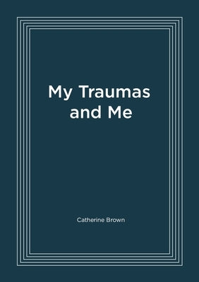 My Traumas and Me by Brown, Catherine