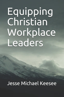 Equipping Christian Workplace Leaders by Keesee, Jesse Michael