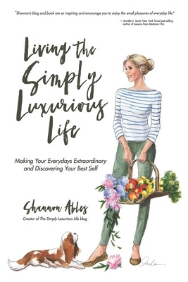 Living The Simply Luxurious Life: Making Your Everydays Extraordinary and Discovering Your Best Self by Ables, Shannon