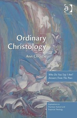 Ordinary Christology: Who Do You Say I Am? Answers from the Pews by Christie, Ann