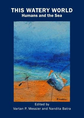 This Watery World: Humans and the Sea by Messier, Vartan P.