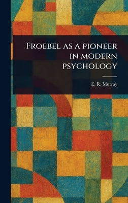 Froebel as a Pioneer in Modern Psychology by Murray, E. R. (Elsie Riach)