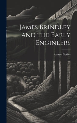 James Brindley and the Early Engineers by Smiles, Samuel 1812-1904